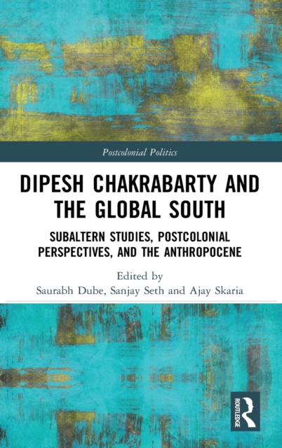 Dipesh Chakrabarty and the Global South : Subaltern Studies, Postcolonial Perspectives, and the Anthropocene, Hardback Book