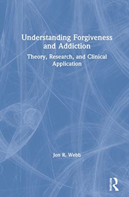 Understanding Forgiveness and Addiction : Theory, Research, and Clinical Application, Hardback Book