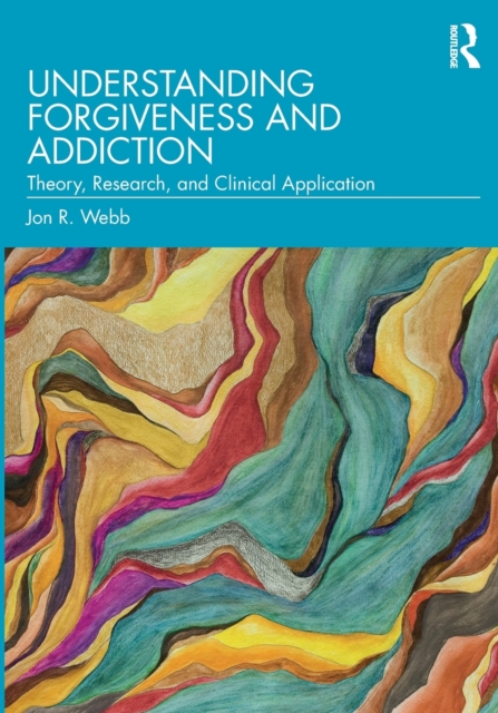 Understanding Forgiveness and Addiction : Theory, Research, and Clinical Application, Paperback / softback Book