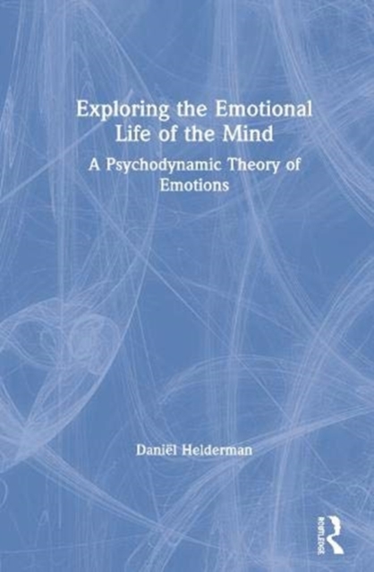 Exploring the Emotional Life of the Mind : A Psychodynamic Theory of Emotions, Hardback Book