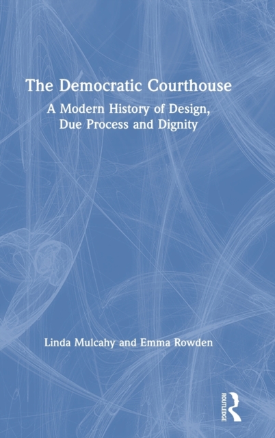 The Democratic Courthouse : A Modern History of Design, Due Process and Dignity, Hardback Book