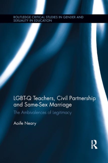 LGBT-Q Teachers, Civil Partnership and Same-Sex Marriage : The Ambivalences of Legitimacy, Paperback / softback Book