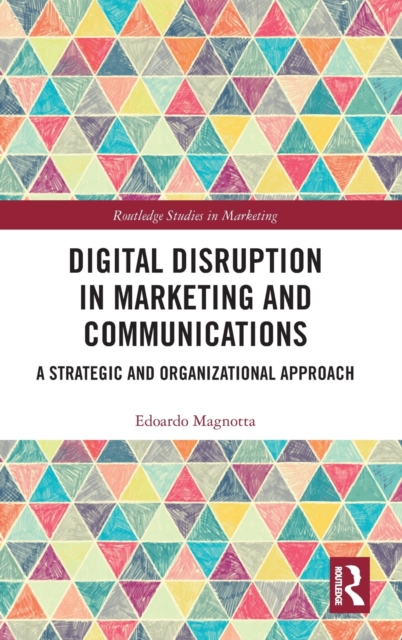 Digital Disruption in Marketing and Communications : A Strategic and Organizational Approach, Hardback Book