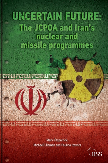 Uncertain Future : The JCPOA and Iran’s Nuclear and Missile Programmes, Paperback / softback Book