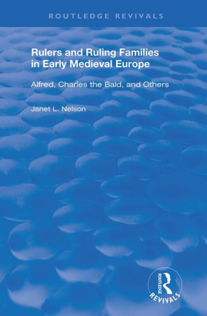 Rulers and Ruling Families in Early Medieval Europe : Alfred, Charles the Bald and Others, Paperback / softback Book