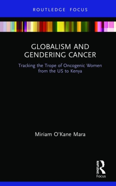 Globalism and Gendering Cancer : Tracking the Trope of Oncogenic Women from the US to Kenya, Hardback Book