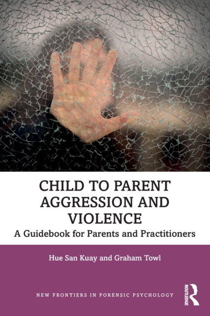 Child to Parent Aggression and Violence : A Guidebook for Parents and Practitioners, Paperback / softback Book