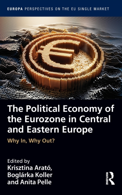 The Political Economy of the Eurozone in Central and Eastern Europe : Why In, Why Out?, Hardback Book