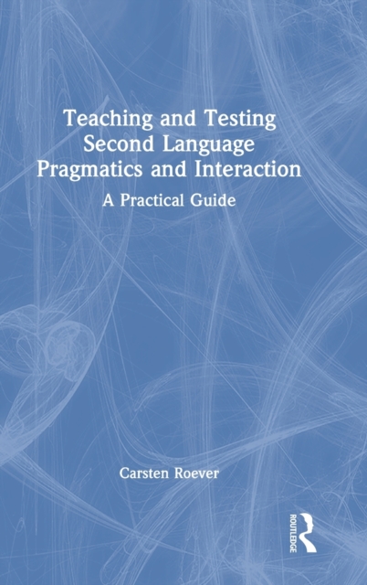 Teaching and Testing Second Language Pragmatics and Interaction : A Practical Guide, Hardback Book