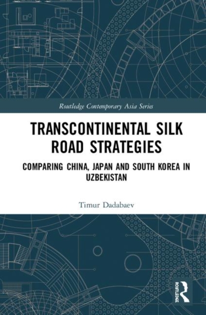Transcontinental Silk Road Strategies : Comparing China, Japan and South Korea in Uzbekistan, Hardback Book