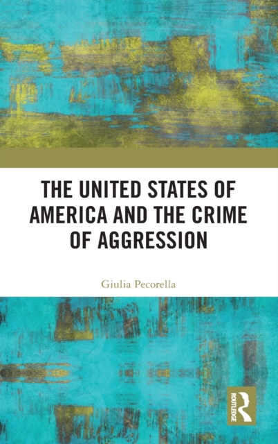 The United States of America and the Crime of Aggression, Hardback Book