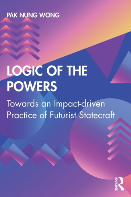 Logic of the Powers : Towards an Impact-driven Practice of Futurist Statecraft, Paperback / softback Book