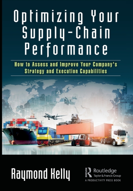 Optimizing Your Supply-Chain Performance : How to Assess and Improve Your Company's Strategy and Execution Capabilities, Paperback / softback Book