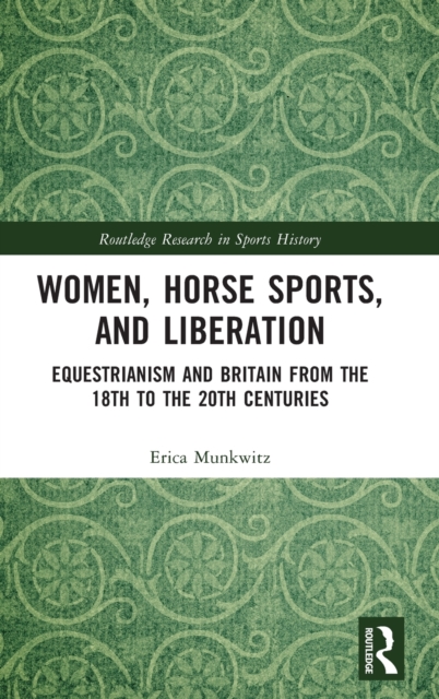 Women, Horse Sports and Liberation : Equestrianism and Britain from the 18th to the 20th Centuries, Hardback Book