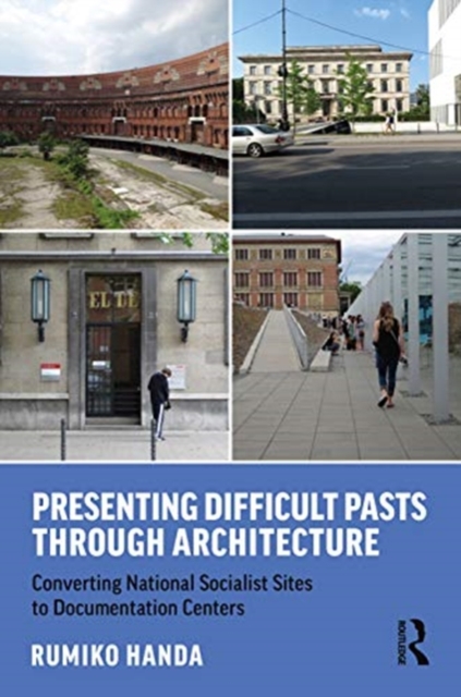 Presenting Difficult Pasts Through Architecture : Converting National Socialist Sites to Documentation Centers, Hardback Book