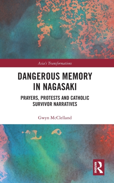 Dangerous Memory in Nagasaki : Prayers, Protests and Catholic Survivor Narratives, Hardback Book