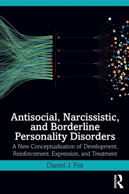 Antisocial, Narcissistic, and Borderline Personality Disorders : A New Conceptualization of Development, Reinforcement, Expression, and Treatment, Paperback / softback Book