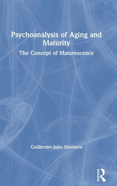 Psychoanalysis of Aging and Maturity : The Concept of Maturescence, Hardback Book