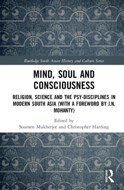Mind, Soul and Consciousness : Religion, Science and the Psy-Disciplines in Modern South Asia (With a Foreword by J.N. Mohanty), Hardback Book