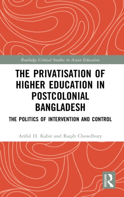 The Privatisation of Higher Education in Postcolonial Bangladesh : The Politics of Intervention and Control, Hardback Book