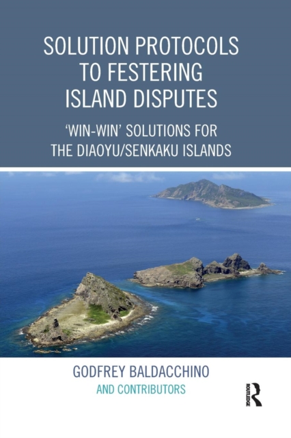 Solution Protocols to Festering Island Disputes : ‘Win-Win' Solutions for the Diaoyu / Senkaku Islands, Paperback / softback Book