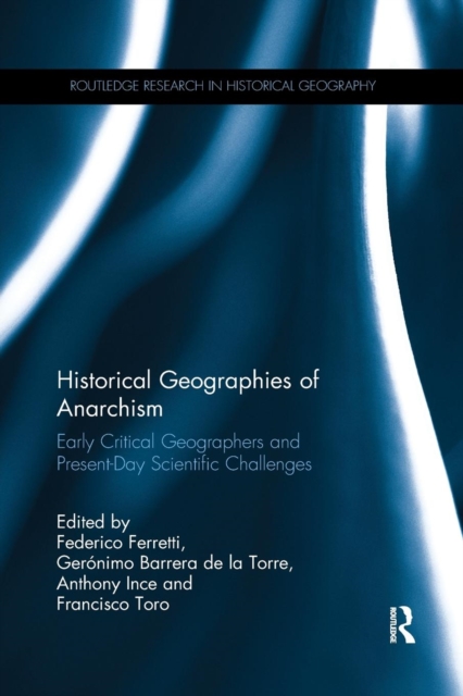 Historical Geographies of Anarchism : Early Critical Geographers and Present-Day Scientific Challenges, Paperback / softback Book