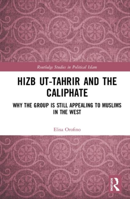 Hizb ut-Tahrir and the Caliphate : Why the Group is Still Appealing to Muslims in the West, Hardback Book
