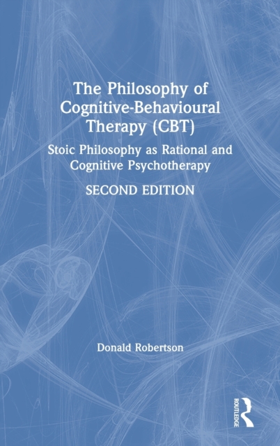 The Philosophy of Cognitive-Behavioural Therapy (CBT) : Stoic Philosophy as Rational and Cognitive Psychotherapy, Hardback Book