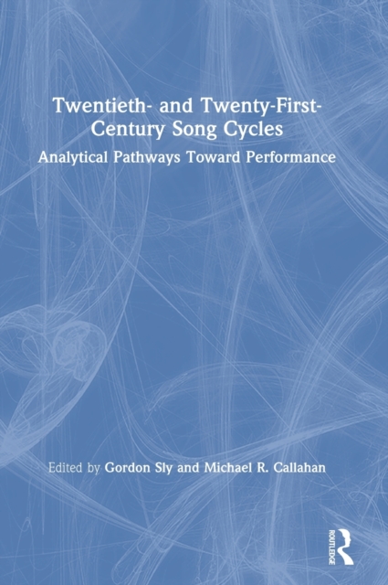 Twentieth- and Twenty-First-Century Song Cycles : Analytical Pathways Toward Performance, Hardback Book