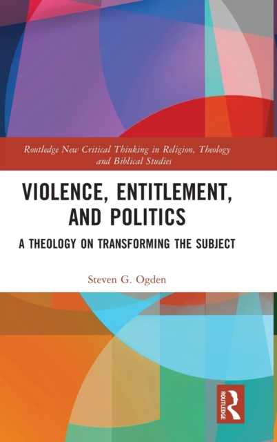 Violence, Entitlement, and Politics : A Theology on Transforming the Subject, Hardback Book