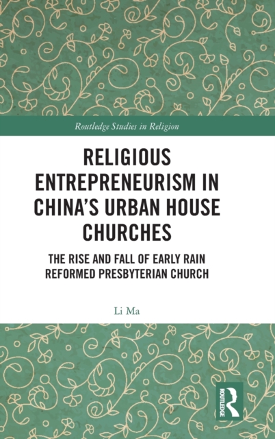 Religious Entrepreneurism in China’s Urban House Churches : The Rise and Fall of Early Rain Reformed Presbyterian Church, Hardback Book