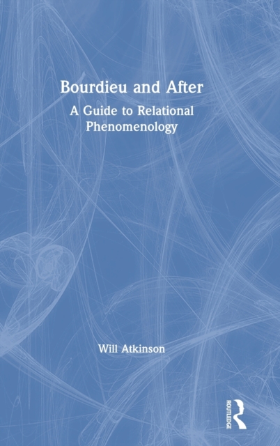 Bourdieu and After : A Guide to Relational Phenomenology, Hardback Book