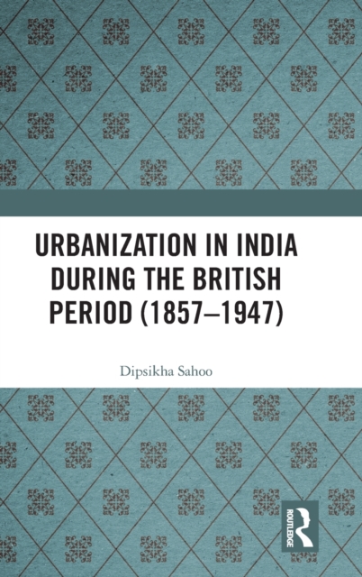 Urbanization in India During the British Period (1857-1947), Hardback Book