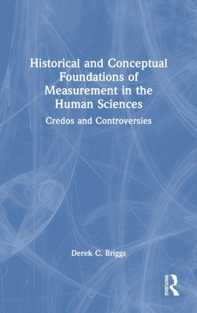Historical and Conceptual Foundations of Measurement in the Human Sciences : Credos and Controversies, Hardback Book