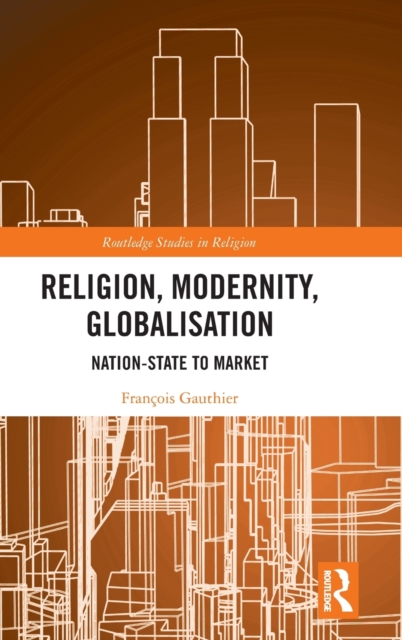 Religion, Modernity, Globalisation : Nation-State to Market, Hardback Book
