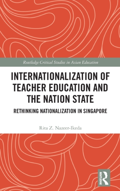 Internationalization of Teacher Education and the Nation State : Rethinking Nationalization in Singapore, Hardback Book
