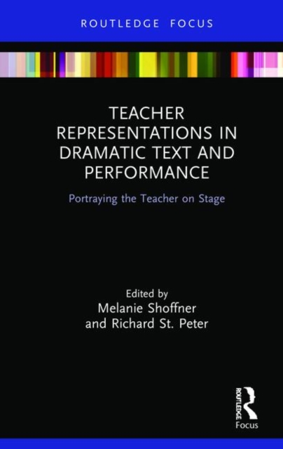 Teacher Representations in Dramatic Text and Performance : Portraying the Teacher on Stage, Hardback Book