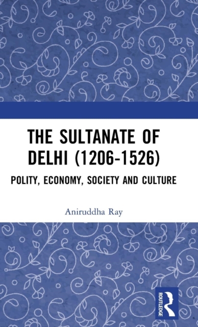 The Sultanate of Delhi (1206-1526) : Polity, Economy, Society and Culture, Hardback Book
