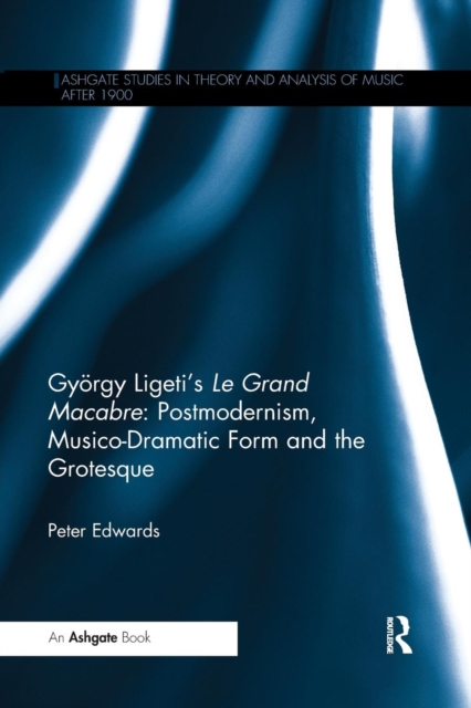 Gyoergy Ligeti's Le Grand Macabre: Postmodernism, Musico-Dramatic Form and the Grotesque, Paperback / softback Book