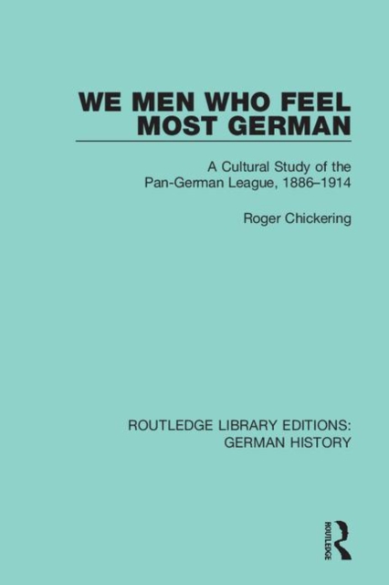 We Men Who Feel Most German : A Cultural Study of the Pan-German League, 1886-1914, Hardback Book