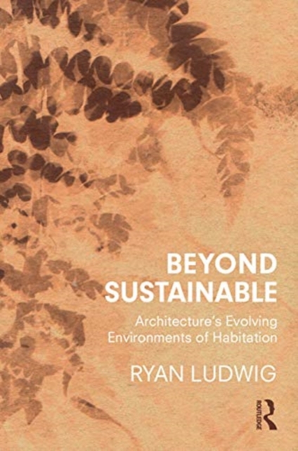 Beyond Sustainable : Architecture's Evolving Environments of Habitation, Hardback Book