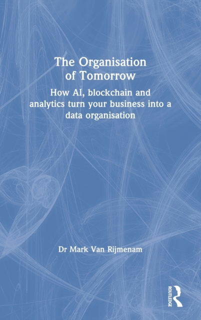 The Organisation of Tomorrow : How AI, blockchain and analytics turn your business into a data organisation, Hardback Book
