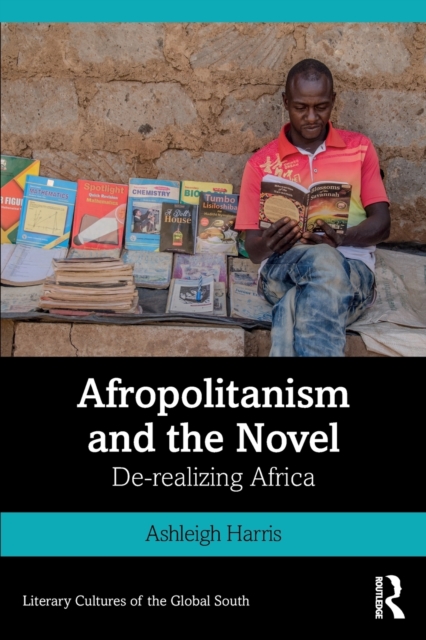 Afropolitanism and the Novel : De-realizing Africa, Paperback / softback Book