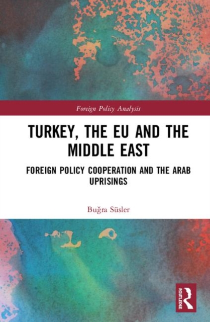 Turkey, the EU and the Middle East : Foreign Policy Cooperation and the Arab Uprisings, Hardback Book