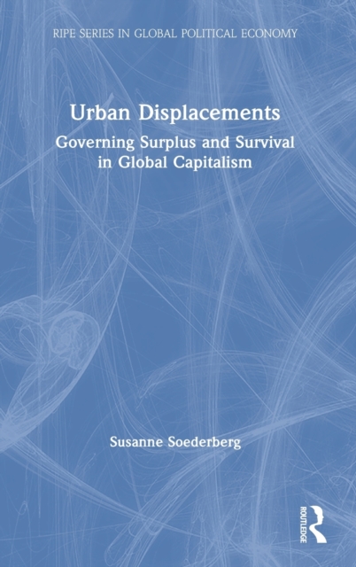 Urban Displacements : Governing Surplus and Survival in Global Capitalism, Hardback Book