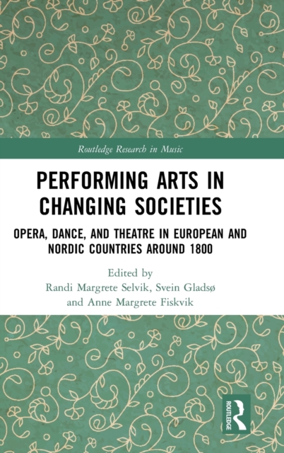 Performing Arts in Changing Societies : Opera, Dance, and Theatre in European and Nordic Countries around 1800, Hardback Book