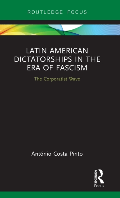 Latin American Dictatorships in the Era of Fascism : The Corporatist Wave, Hardback Book
