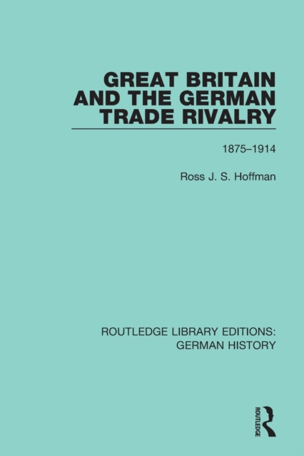 Great Britain and the German Trade Rivalry : 1875-1914, Paperback / softback Book