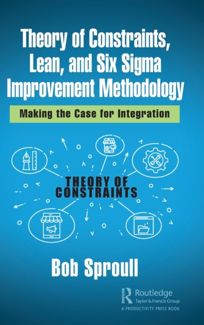 Theory of Constraints, Lean, and Six Sigma Improvement Methodology : Making the Case for Integration, Hardback Book