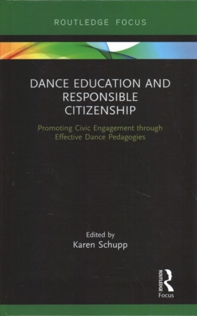 Dance Education and Responsible Citizenship : Promoting Civic Engagement through Effective Dance Pedagogies, Hardback Book
